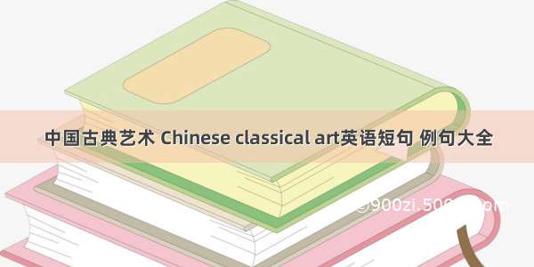 中国古典艺术 Chinese classical art英语短句 例句大全