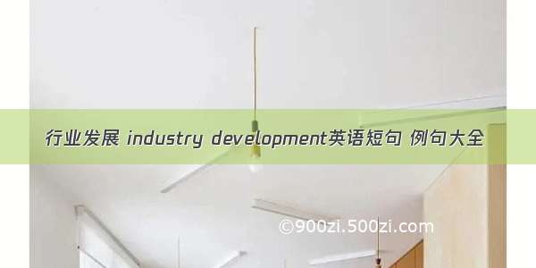 行业发展 industry development英语短句 例句大全