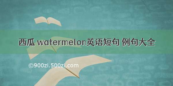 西瓜 watermelon英语短句 例句大全