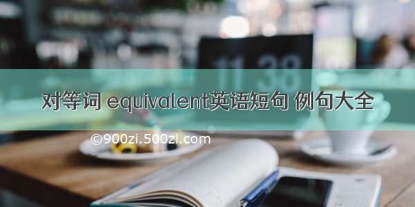 对等词 equivalent英语短句 例句大全