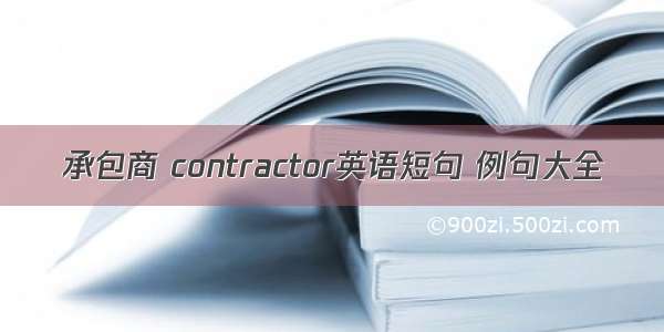 承包商 contractor英语短句 例句大全