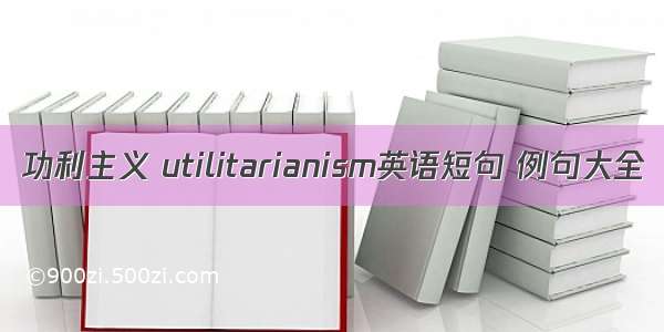 功利主义 utilitarianism英语短句 例句大全