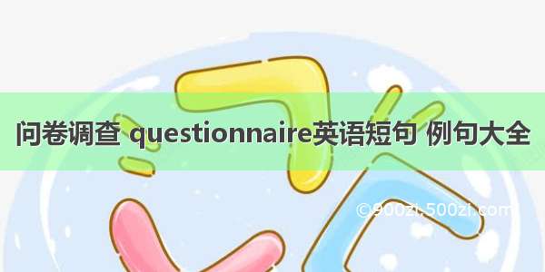 问卷调查 questionnaire英语短句 例句大全