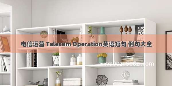 电信运营 Telecom Operation英语短句 例句大全