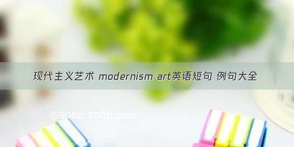 现代主义艺术 modernism art英语短句 例句大全