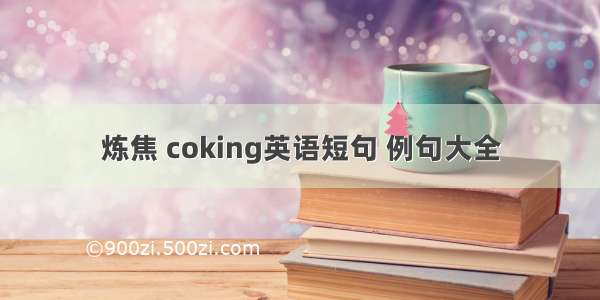 炼焦 coking英语短句 例句大全