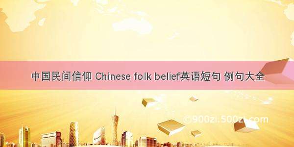 中国民间信仰 Chinese folk belief英语短句 例句大全