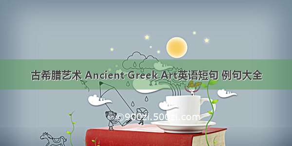 古希腊艺术 Ancient Greek Art英语短句 例句大全