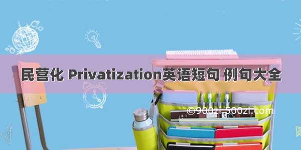 民营化 Privatization英语短句 例句大全