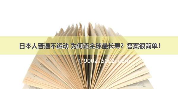 日本人普遍不运动 为何还全球最长寿？答案很简单！