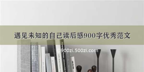 遇见未知的自己读后感900字优秀范文