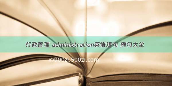 行政管理 administration英语短句 例句大全