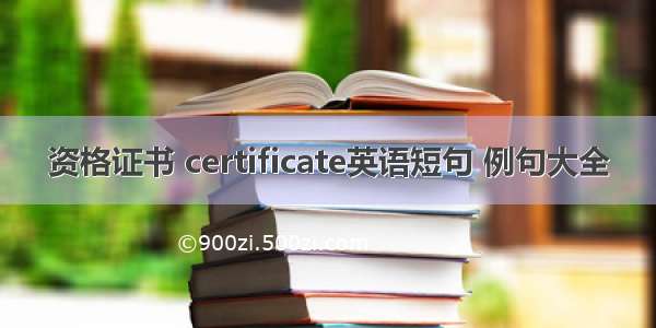 资格证书 certificate英语短句 例句大全