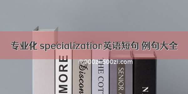 专业化 specialization英语短句 例句大全