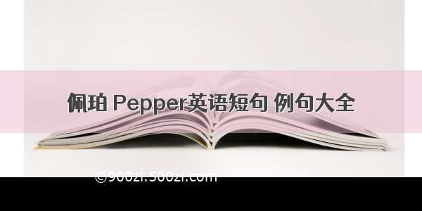 佩珀 Pepper英语短句 例句大全