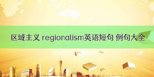 区域主义 regionalism英语短句 例句大全