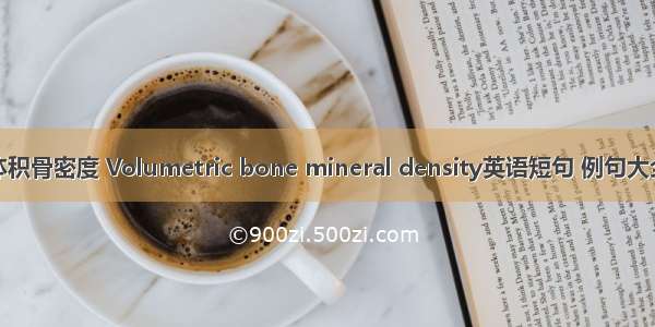 体积骨密度 Volumetric bone mineral density英语短句 例句大全