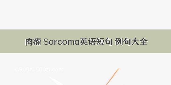 肉瘤 Sarcoma英语短句 例句大全