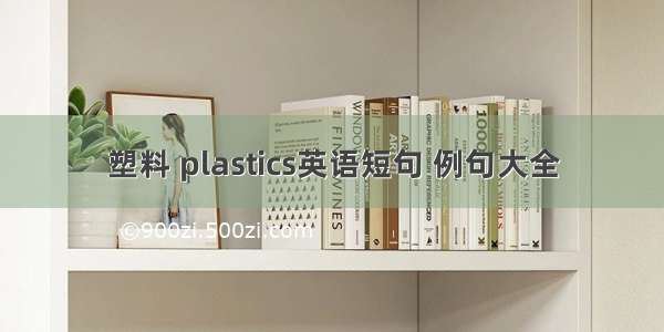 塑料 plastics英语短句 例句大全