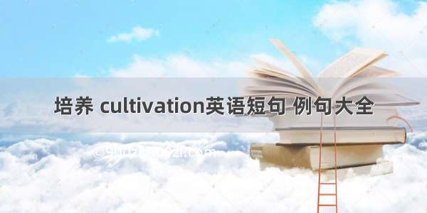 培养 cultivation英语短句 例句大全