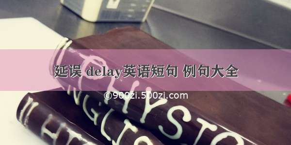 延误 delay英语短句 例句大全