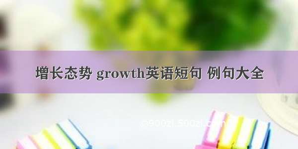增长态势 growth英语短句 例句大全