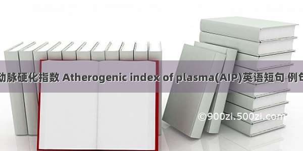 血致动脉硬化指数 Atherogenic index of plasma(AIP)英语短句 例句大全