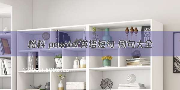 粉料 powder英语短句 例句大全