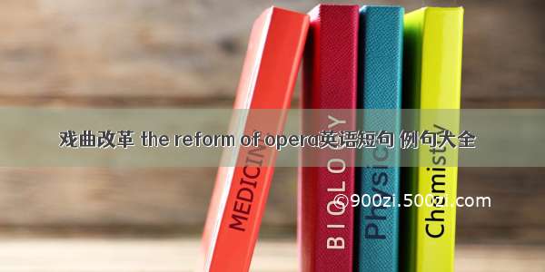 戏曲改革 the reform of opera英语短句 例句大全