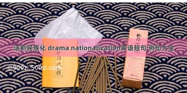 话剧民族化 drama nationalization英语短句 例句大全