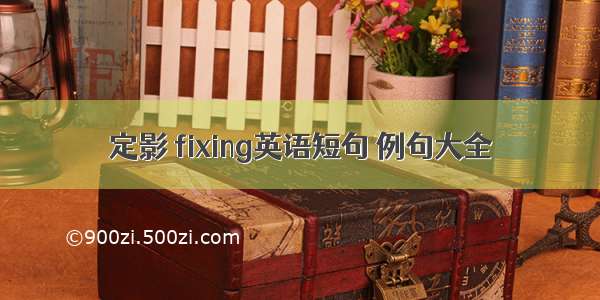 定影 fixing英语短句 例句大全