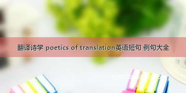 翻译诗学 poetics of translation英语短句 例句大全