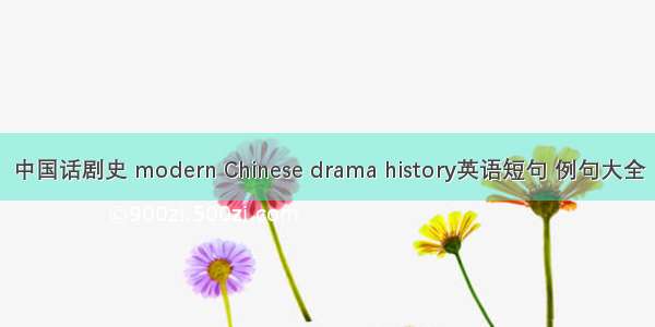 中国话剧史 modern Chinese drama history英语短句 例句大全