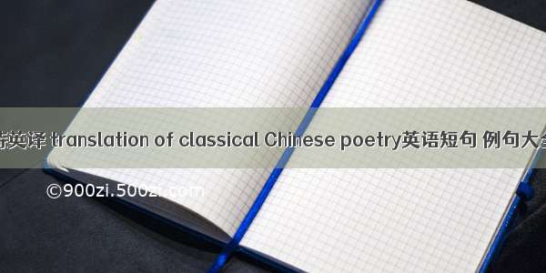古诗英译 translation of classical Chinese poetry英语短句 例句大全