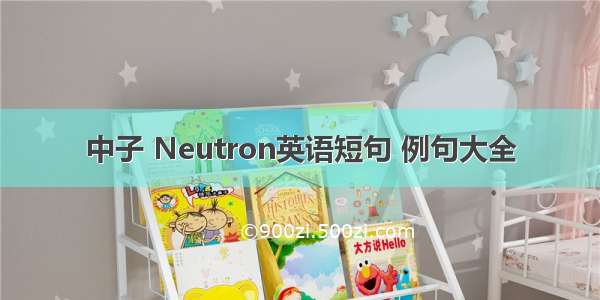 中子 Neutron英语短句 例句大全