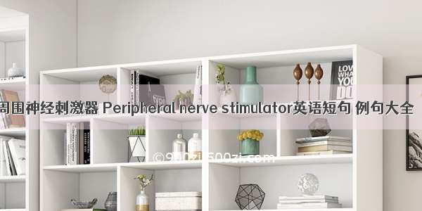 周围神经刺激器 Peripheral nerve stimulator英语短句 例句大全