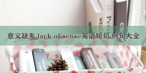 意义缺失 lack of sense英语短句 例句大全