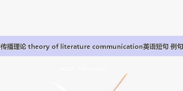 文学传播理论 theory of literature communication英语短句 例句大全