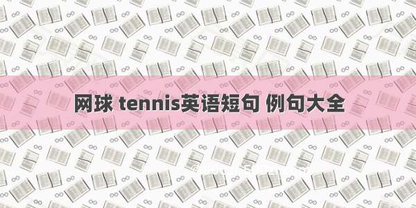 网球 tennis英语短句 例句大全