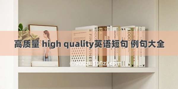 高质量 high quality英语短句 例句大全