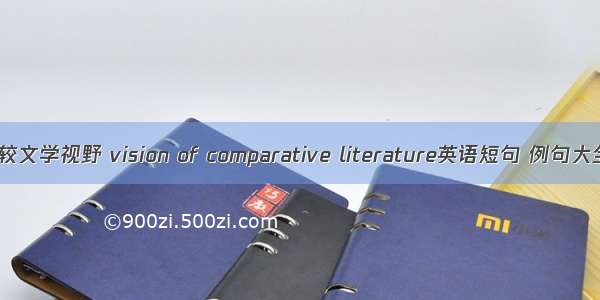 比较文学视野 vision of comparative literature英语短句 例句大全