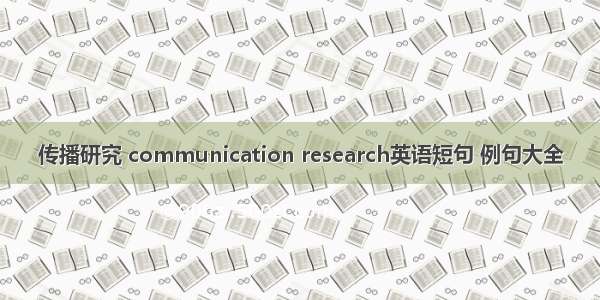 传播研究 communication research英语短句 例句大全