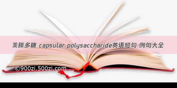 荚膜多糖 capsular polysaccharide英语短句 例句大全