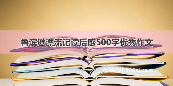 鲁滨逊漂流记读后感500字优秀作文