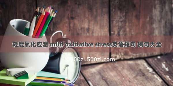 轻度氧化应激 mild oxidative stress英语短句 例句大全