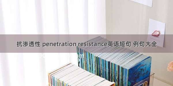 抗渗透性 penetration resistance英语短句 例句大全