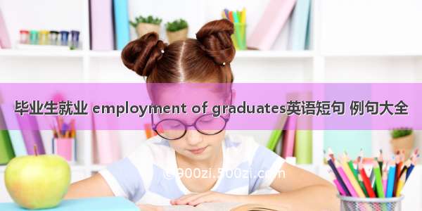毕业生就业 employment of graduates英语短句 例句大全