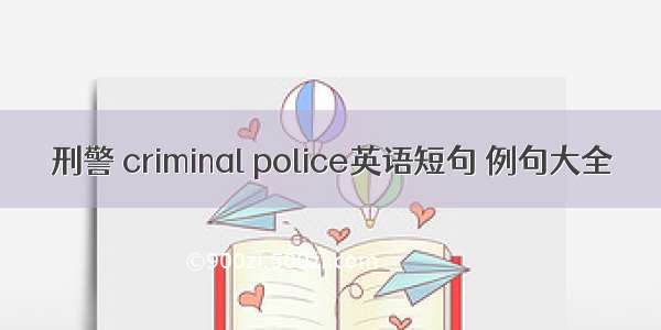 刑警 criminal police英语短句 例句大全