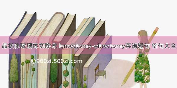 晶状体玻璃体切除术 lensectomy-vitrectomy英语短句 例句大全