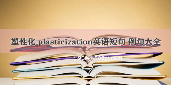 塑性化 plasticization英语短句 例句大全